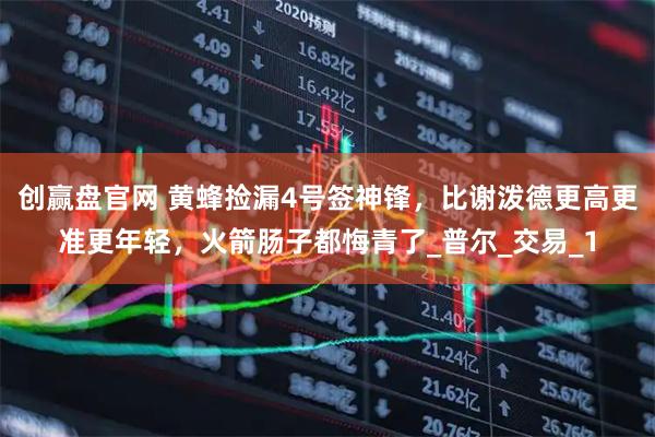 创赢盘官网 黄蜂捡漏4号签神锋，比谢泼德更高更准更年轻，火箭肠子都悔青了_普尔_交易_1