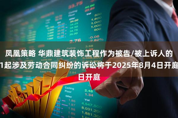 凤凰策略 华鼎建筑装饰工程作为被告/被上诉人的1起涉及劳动合同纠纷的诉讼将于2025年8月4日开庭