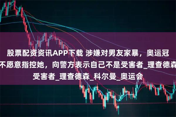 股票配资资讯APP下载 涉嫌对男友家暴，奥运冠军被逮捕！男友不愿意指控她，向警方表示自己不是受害者_理查德森_科尔曼_奥运会