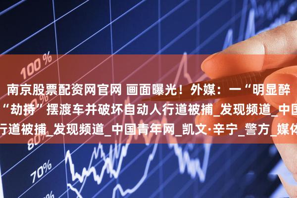 南京股票配资网官网 画面曝光！外媒：一“明显醉酒”男子在纽约州机场“劫持”摆渡车并破坏自动人行道被捕_发现频道_中国青年网_凯文·辛宁_警方_媒体