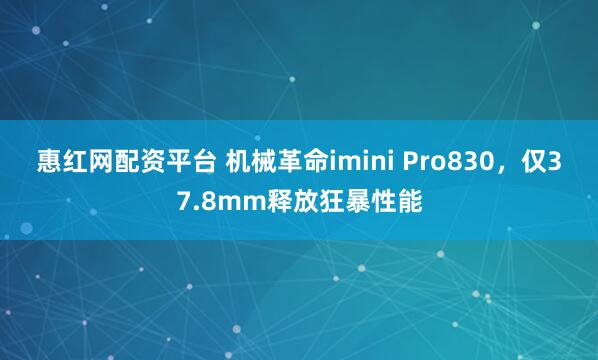 惠红网配资平台 机械革命imini Pro830，仅37.8mm释放狂暴性能
