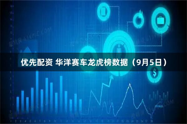 优先配资 华洋赛车龙虎榜数据（9月5日）