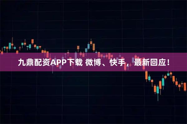九鼎配资APP下载 微博、快手，最新回应！