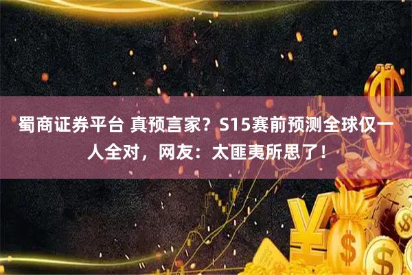 蜀商证券平台 真预言家？S15赛前预测全球仅一人全对，网友：太匪夷所思了！