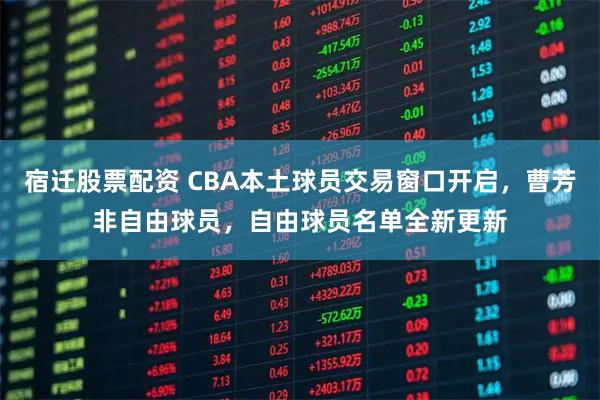 宿迁股票配资 CBA本土球员交易窗口开启，曹芳非自由球员，自由球员名单全新更新