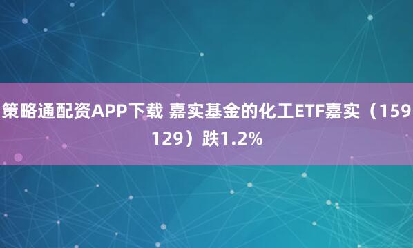 策略通配资APP下载 嘉实基金的化工ETF嘉实（159129）跌1.2%