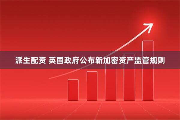 派生配资 英国政府公布新加密资产监管规则