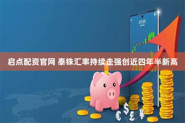 启点配资官网 泰铢汇率持续走强创近四年半新高
