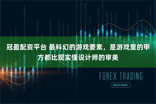 冠盈配资平台 最科幻的游戏要素，是游戏里的甲方都比现实懂设计师的审美