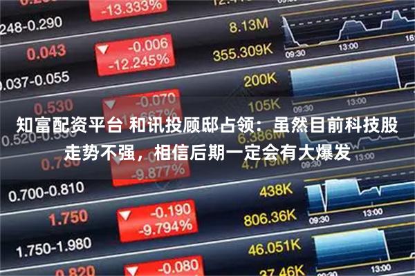 知富配资平台 和讯投顾邸占领:虽然目前科技股走势不强,相信后期一定会有大爆发