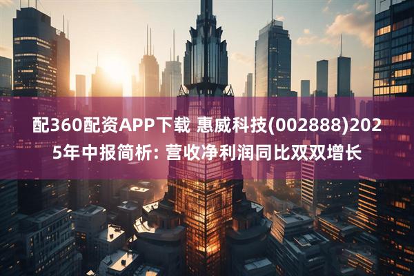 配360配资APP下载 惠威科技(002888)2025年中报简析: 营收净利润同比双双增长